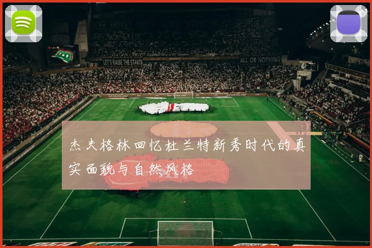杰夫格林回忆杜兰特新秀时代的真实面貌与自然风格