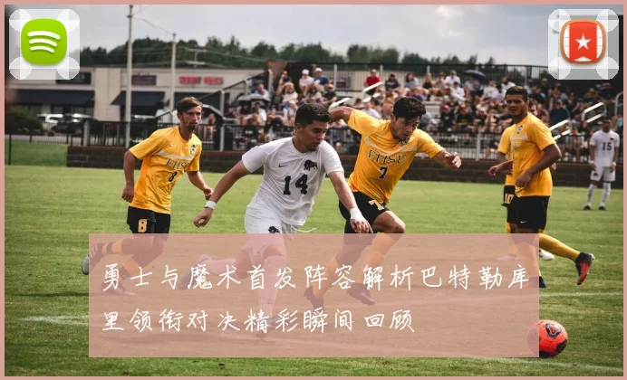 勇士与魔术首发阵容解析巴特勒库里领衔对决精彩瞬间回顾