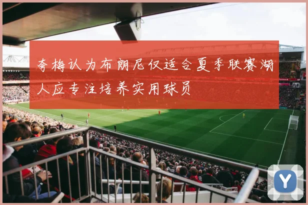 夸梅认为布朗尼仅适合夏季联赛湖人应专注培养实用球员