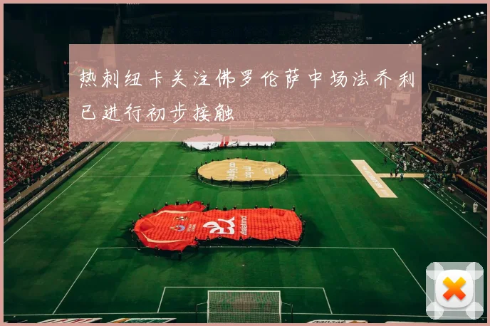 热刺纽卡关注佛罗伦萨中场法乔利已进行初步接触
