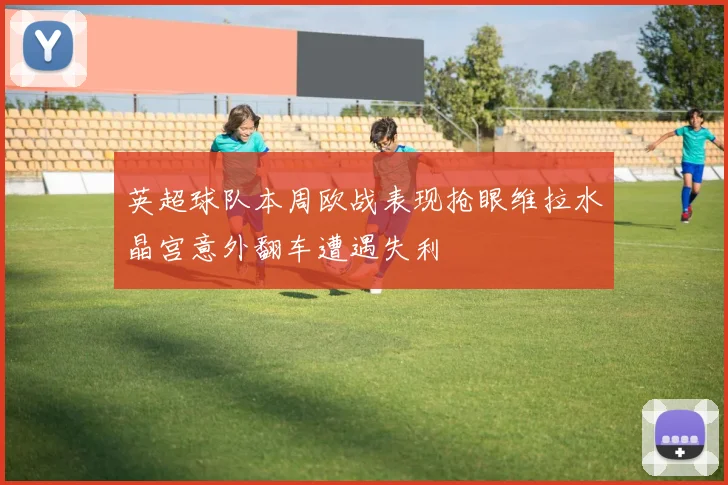 英超球队本周欧战表现抢眼维拉水晶宫意外翻车遭遇失利