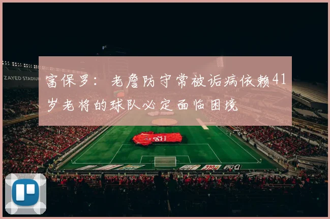 富保罗：老詹防守常被诟病依赖41岁老将的球队必定面临困境