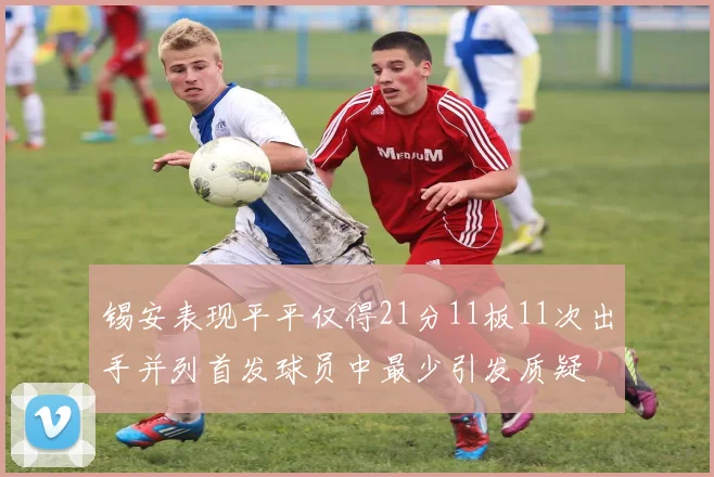 锡安表现平平仅得21分11板11次出手并列首发球员中最少引发质疑