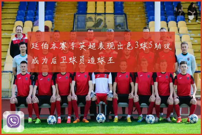 廷伯本赛季英超表现出色3球5助攻成为后卫球员造球王