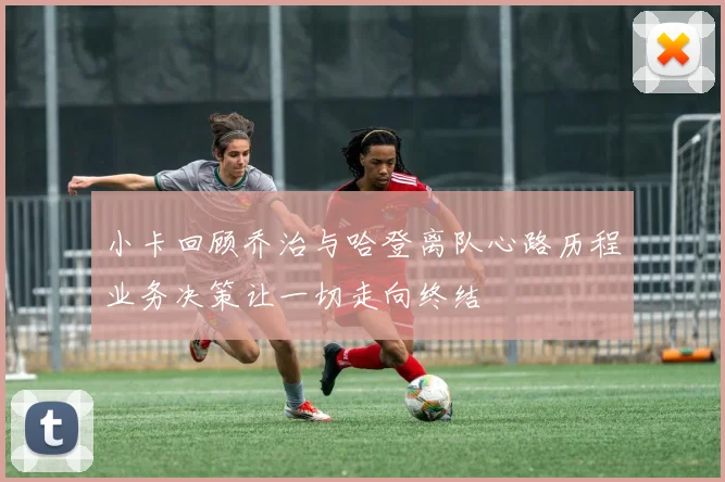 小卡回顾乔治与哈登离队心路历程业务决策让一切走向终结