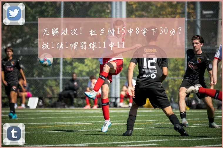 无解进攻！杜兰特15中8拿下30分7板1助1帽罚球11中11
